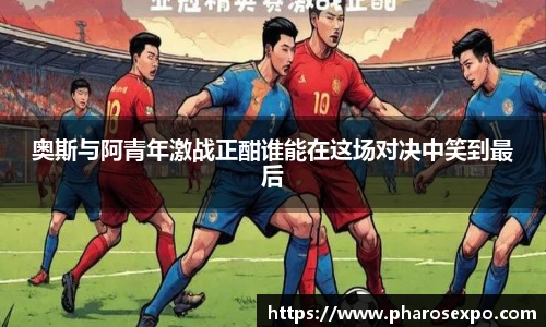 奥斯与阿青年激战正酣谁能在这场对决中笑到最后